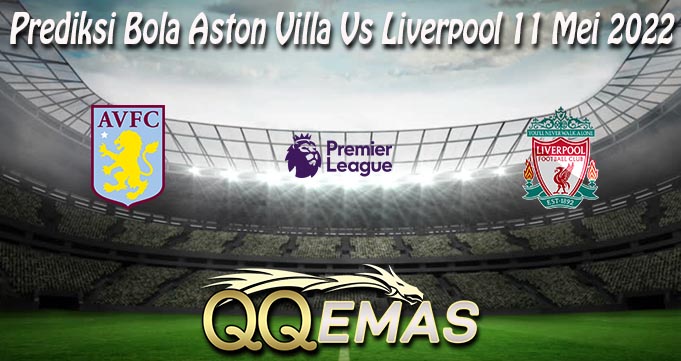 Prediksi Bola Aston Villa Vs Liverpool 11 Mei 2022
